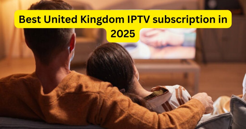 Best United Kingdom IPTV subscription in 2025